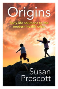 Title: Origins: Early-life solutions to the modern health crisis, Author: Susan Prescott