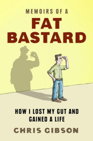 Title: Memoirs of a Fat Bastard: How I lost my gut and gained a life, Author: Chris Gibson