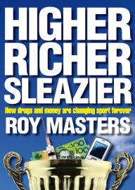 Title: Higher Richer Sleazier: How Drugs and Money Are Changing Sport Forever, Author: Roy Masters