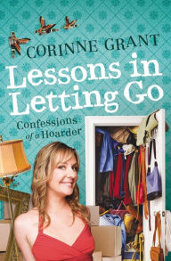 Title: Lessons in Letting Go: Confessions of a Hoarder, Author: Corinne Grant