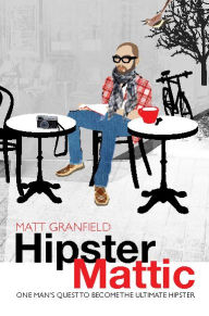 Title: HipsterMattic: One Man's Quest to Become the Ultimate Hipster, Author: Matt Granfield