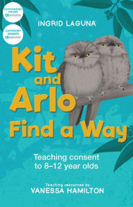 Title: Kit and Arlo find a way: Teaching consent to 8-12 year olds, Author: Ingrid Laguna
