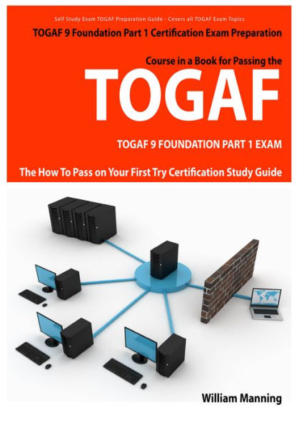 TOGAF 9 Foundation Part 1 Exam Preparation Course in a Book for Passing the TOGAF 9 Foundation Part 1 Certified Exam - The How To Pass on Your First Try Certification Study Guide