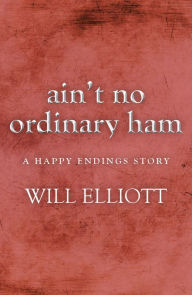 Title: Ain't No Ordinary Ham - A Happy Endings Story, Author: Will Elliott