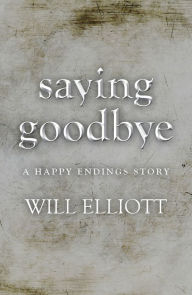 Title: Saying Goodbye - A Happy Endings Story, Author: Will Elliott