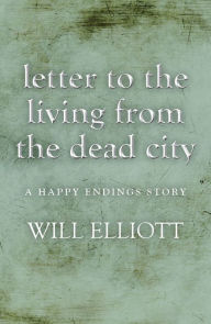 Title: Letter to the living from Dead City - A Happy Endings Story, Author: Will Elliott