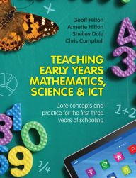 Title: Teaching Early Years Mathematics, Science and ICT: Core concepts and practice for the first three years of schooling, Author: Annette Hilton