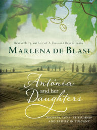 Title: Antonia and Her Daughters: Secrets, Love, Friendship and Family in Tuscany, Author: Marlena de Blasi