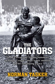 Title: Gladiators: Norm Provan and Arthur Summons on rugby league's most iconic moment and its continuing legacy, Author: Norman Tasker