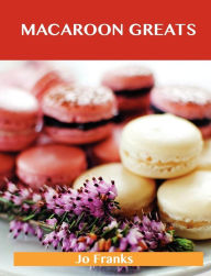 Macaroon Greats: Delicious Macaroon Recipes, the Top 72 Macaroon Recipes