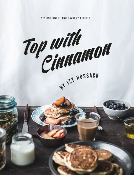 Top With Cinnamon: Stylish Sweet and Savoury Recipes