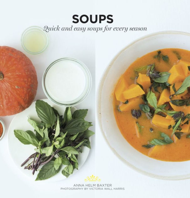 Soups: Quick and Easy Soups for Every Season by Anna Helm Baxter