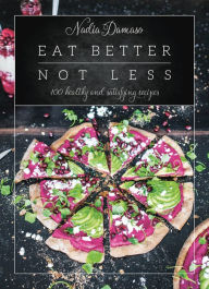 Title: Eat Better Not Less: 100 Healthy and Satisfying Recipes, Author: Nadia Damaso