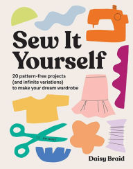 Title: Sew It Yourself with DIY Daisy: 20 Pattern-Free Projects (and Infinite Variations) To Make Your Dream Wardrobe, Author: Daisy Braid