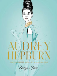 Title: Audrey Hepburn: The Illustrated World of a Fashion Icon, Author: Megan Hess