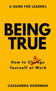 Title: Being True: How To Be Yourself at Work, Author: Cassandra Goodman