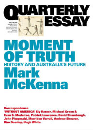 Title: Quarterly Essay 69 Moment of Truth: History and Australia's Future, Author: Mark McKenna