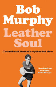 Title: Leather Soul: A Half-back Flanker's Rhythm and Blues, Author: Bob Murphy