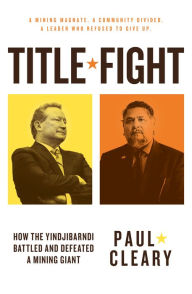 Title: Title Fight: How the Yindjibarndi Battled and Defeated a Mining Giant, Author: Paul Cleary