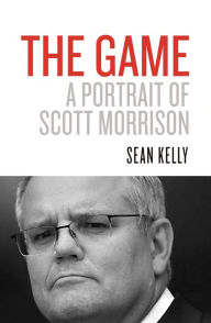 Title: The Game: A Portrait of Scott Morrison, Author: Sean Kelly