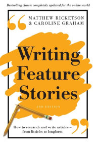 Title: Writing Feature Stories: How to research and write articles - from listicles to longform, Author: Matthew Ricketson