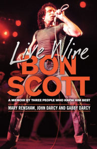 Title: Live Wire: Bon Scott: A Memoir by Three People Who Knew Him Best, Author: Mary Renshaw