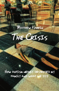 Title: The Crisis: How autism nearly destroyed my family and what we did, Author: Matthew Karpin