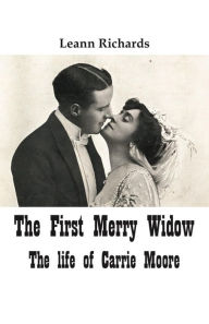 Title: The First Merry Widow: The Life of Carrie Moore, Author: Leann Richards