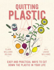 Title: Quitting Plastic: Easy and Practical Ways to Cut Down the Plastic in Your Life, Author: Clara Williams Roldan