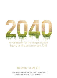 Title: 2040: A Handbook for the Regeneration: Based on the Documentary 2040, Author: Damon Gameau