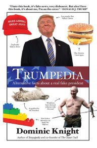 Title: Trumpedia: Alternative Facts About a Real Fake President, Author: Dominic Knight
