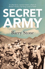 Title: Secret Army: An Elite Force, a Secret Mission, a Fleet of Model-T Fords, a Far Flung Corner of WWI, Author: Barry Stone