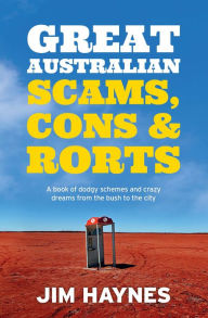 Title: Great Australian Scams, Cons and Rorts: A book of dodgy schemes and crazy dreams from the bush to the city, Author: Jim Haynes