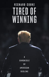 Title: Tired of Winning: A Chronicle of American Decline, Author: Richard Cooke