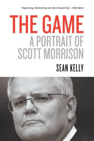Title: The Game: A Portrait of Scott Morrison, Author: Sean Kelly