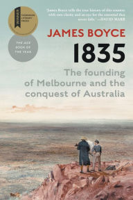 Title: 1835: The Founding of Melbourne & the Conquest of Australia, Author: James Boyce