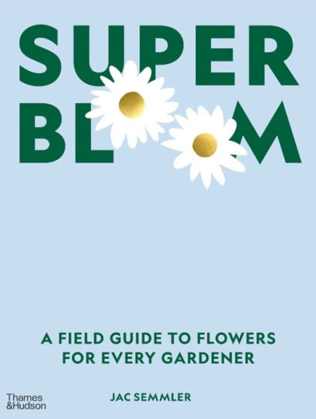 Super Bloom: A Field Guide to Flowers for Every Gardener