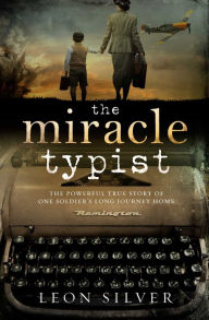 Title: The Miracle Typist: The powerful true story of one soldier's long journey home, Author: Leon Silver