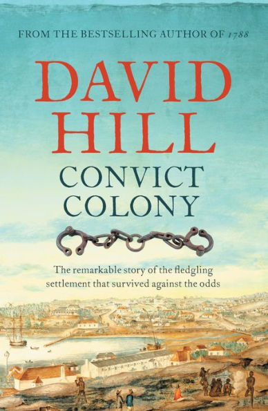 Convict Colony: The Remarkable Story of the Fledgling Settlement That Survived Against the Odds