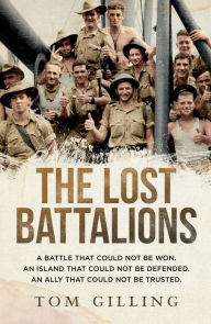 Title: The Lost Battalions: A battle that could not be won. An island that could not be defended. An ally that could not be trusted., Author: Tom Gilling