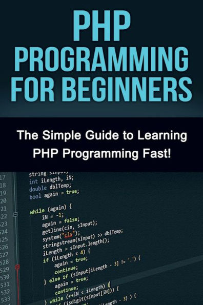 PHP Programming For Beginners: The Simple Guide to Learning PHP Fast!