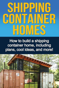 Title: Shipping Container Homes: How to build a shipping container home, including plans, cool ideas, and more!, Author: Daniel Knight