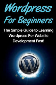 Title: WordPress For Beginners: The Simple Guide to Learning WordPress For Website Development Fast!, Author: Tim Warren