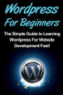 WordPress For Beginners: The Simple Guide to Learning WordPress For Website Development Fast!