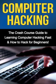 Title: Computer Hacking: The Crash Course Guide to Learning Computer Hacking Fast & How to Hack for Beginners, Author: Tim Warren