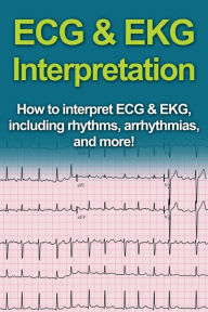 Title: ECG & EKG Interpretation: How to interpret ECG & EKG, including rhythms, arrhythmias, and more!, Author: Jeremy Pine