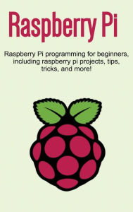 Title: Raspberry Pi: Raspberry Pi programming for beginners, including Raspberry Pi projects, tips, tricks, and more!, Author: Craig Newport