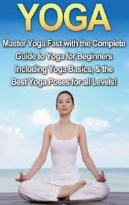Title: Yoga: Master Yoga Fast with the Complete Guide to Yoga for Beginners; Including Yoga Basics & the Best Yoga Poses for All Levels!, Author: Amanda Walker