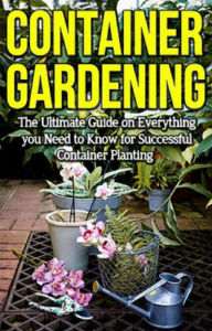 Title: Container Gardening: The ultimate guide on everything you need to know for successful container planting, Author: Steve Ryan