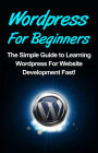 WordPress For Beginners: The Simple Guide to Learning WordPress For Website Development Fast!